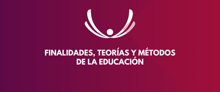 FINALIDADES, TEORÍAS Y MÉTODOS DE LA EDUCACIÓN 
